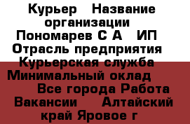 Курьер › Название организации ­ Пономарев С.А., ИП › Отрасль предприятия ­ Курьерская служба › Минимальный оклад ­ 32 000 - Все города Работа » Вакансии   . Алтайский край,Яровое г.